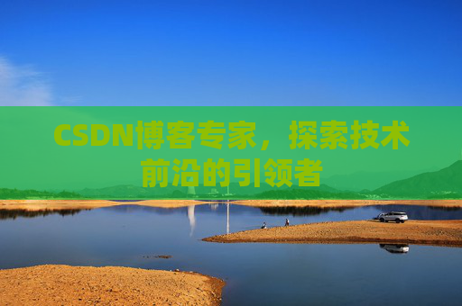 CSDN博客专家,探索技术前沿的引领者