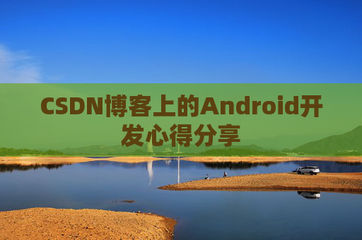 CSDN博客上的Android开发心得分享